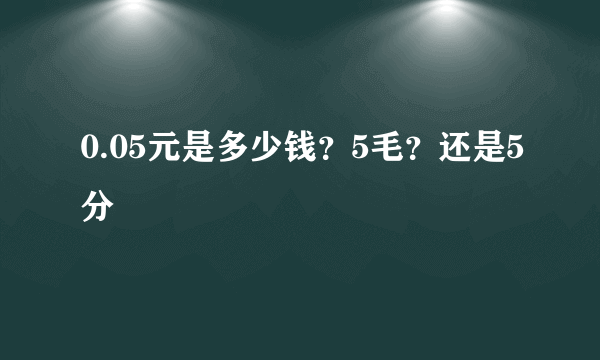 0.05元是多少钱？5毛？还是5分