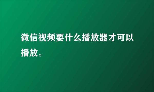 微信视频要什么播放器才可以播放。