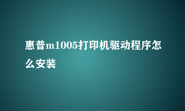 惠普m1005打印机驱动程序怎么安装