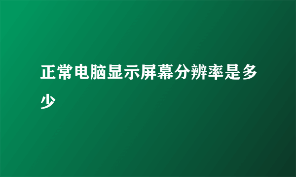 正常电脑显示屏幕分辨率是多少