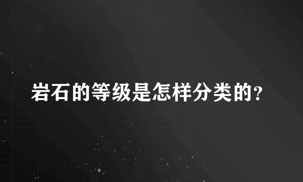 岩石的等级是怎样分类的？