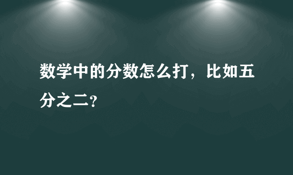 数学中的分数怎么打，比如五分之二？