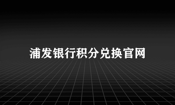 浦发银行积分兑换官网