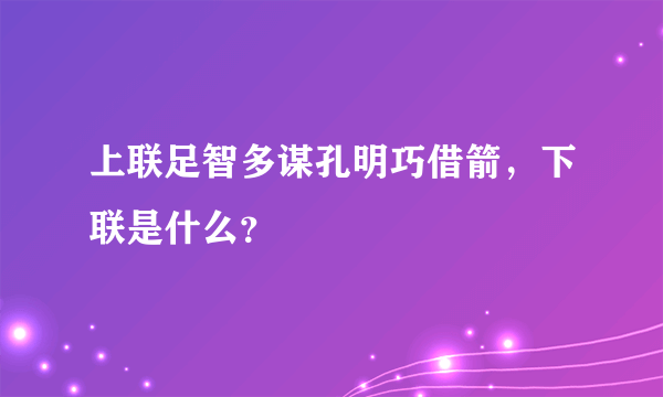 上联足智多谋孔明巧借箭，下联是什么？