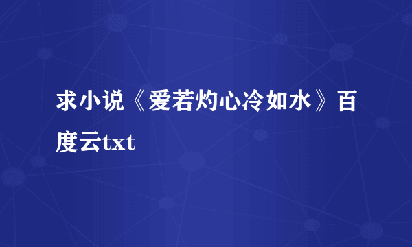 求小说《爱若灼心冷如水》百度云txt