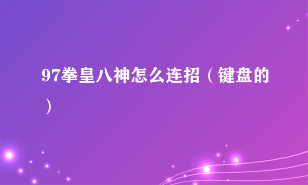 97拳皇八神怎么连招（键盘的）