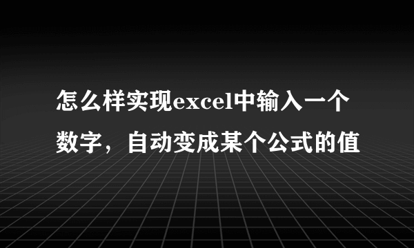 怎么样实现excel中输入一个数字，自动变成某个公式的值