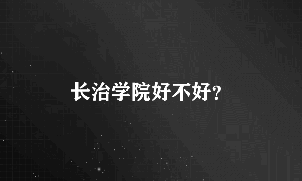 长治学院好不好？