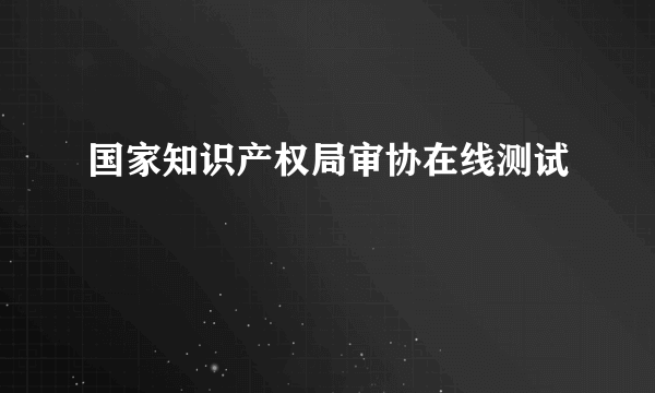 国家知识产权局审协在线测试