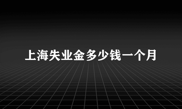 上海失业金多少钱一个月