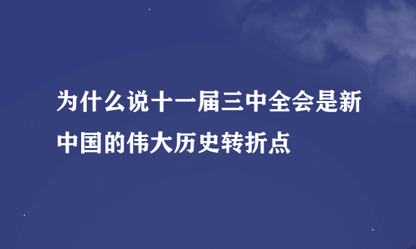 为什么说十一届三中全会是新中国的伟大历史转折点