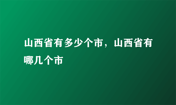 山西省有多少个市，山西省有哪几个市