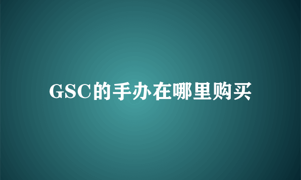 GSC的手办在哪里购买