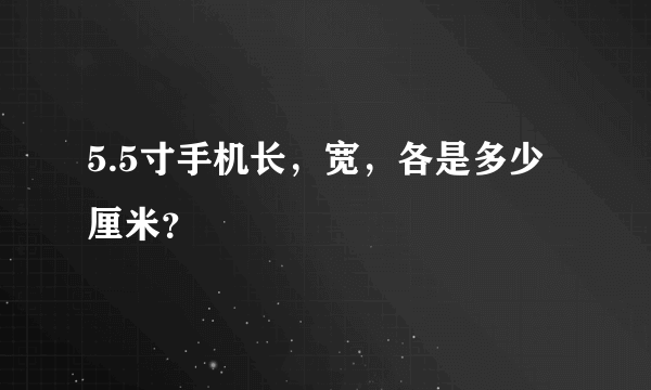 5.5寸手机长，宽，各是多少厘米？