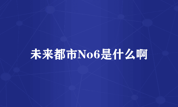 未来都市No6是什么啊