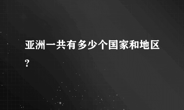 亚洲一共有多少个国家和地区?