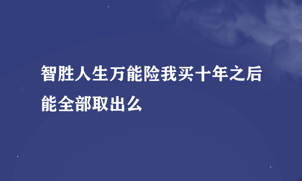 智胜人生万能险我买十年之后能全部取出么