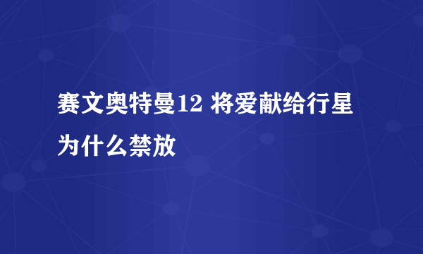 赛文奥特曼12 将爱献给行星为什么禁放