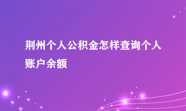 荆州个人公积金怎样查询个人账户余额