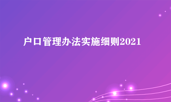 户口管理办法实施细则2021