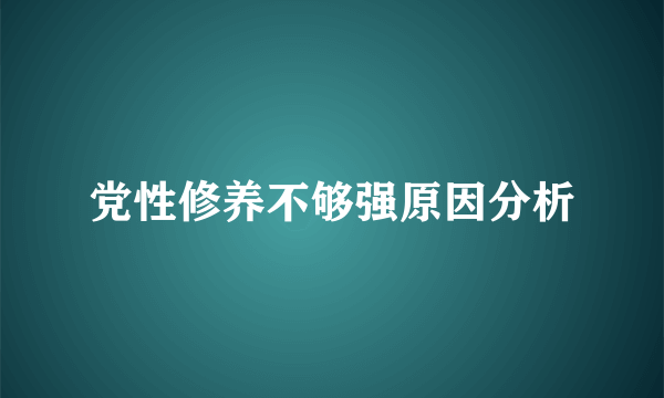 党性修养不够强原因分析