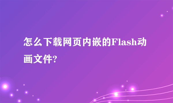 怎么下载网页内嵌的Flash动画文件?