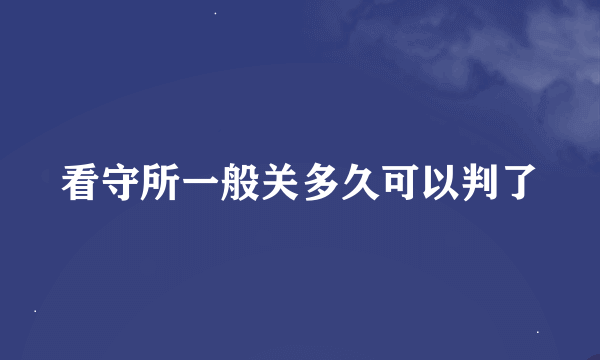 看守所一般关多久可以判了