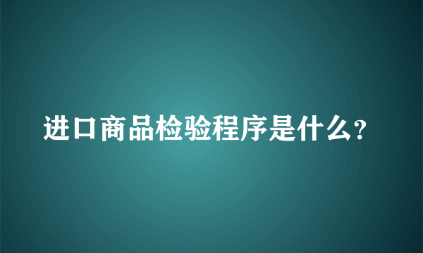 进口商品检验程序是什么？