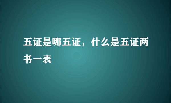 五证是哪五证，什么是五证两书一表