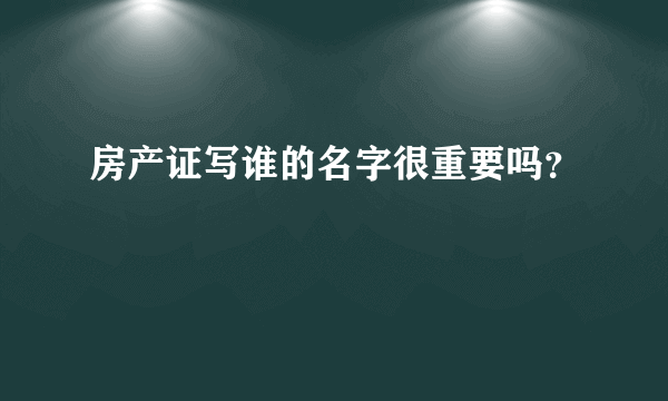 房产证写谁的名字很重要吗？