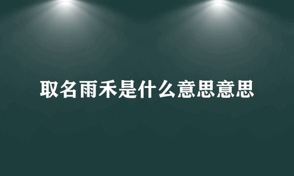 取名雨禾是什么意思意思