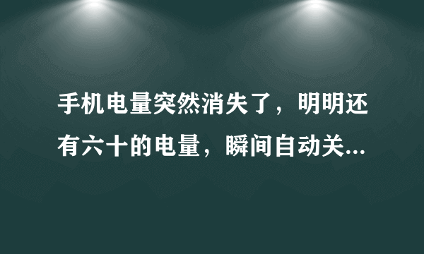 手机电量突然消失了，明明还有六十的电量，瞬间自动关机怎么回事？