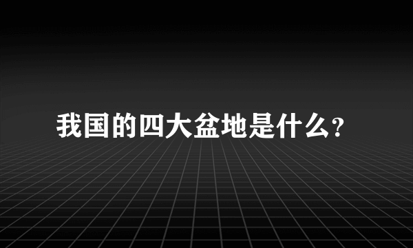 我国的四大盆地是什么？