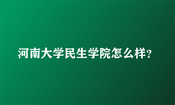 河南大学民生学院怎么样？