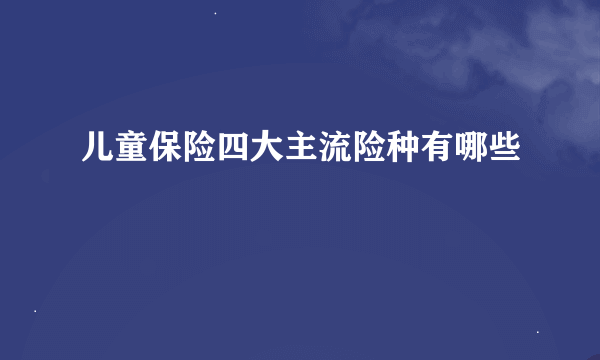 儿童保险四大主流险种有哪些