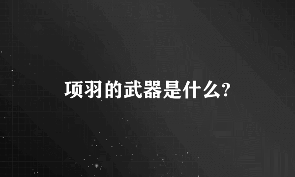 项羽的武器是什么?