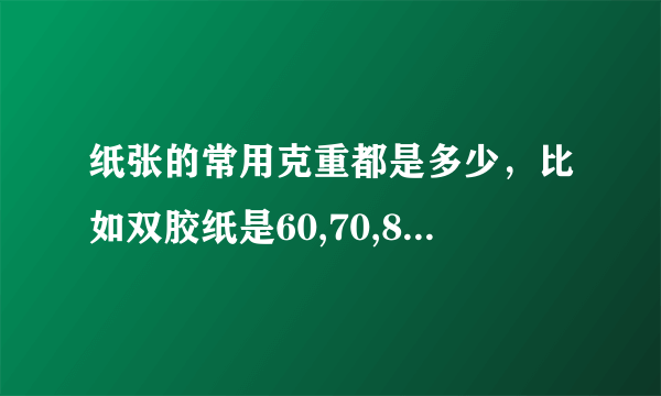 纸张的常用克重都是多少，比如双胶纸是60,70,80,100,120等。