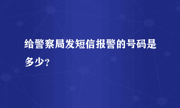 给警察局发短信报警的号码是多少？