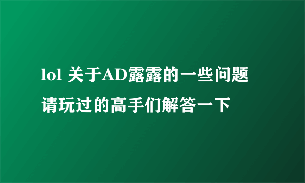 lol 关于AD露露的一些问题 请玩过的高手们解答一下