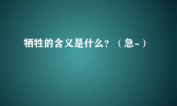 牺牲的含义是什么？（急~）