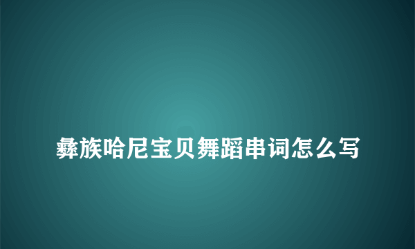 
彝族哈尼宝贝舞蹈串词怎么写

