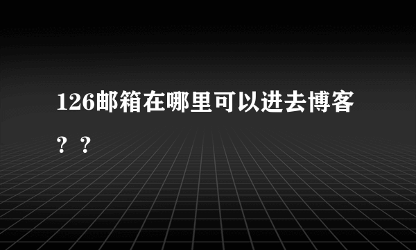 126邮箱在哪里可以进去博客？？