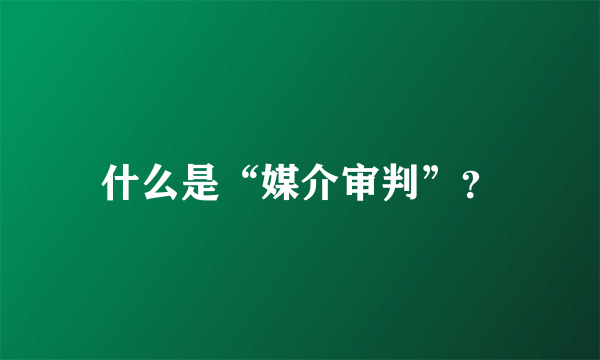 什么是“媒介审判”？