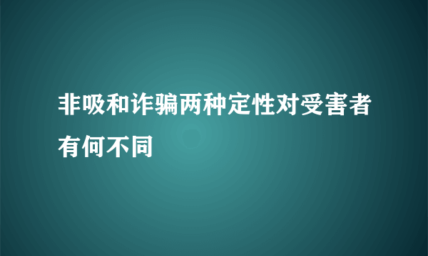 非吸和诈骗两种定性对受害者有何不同