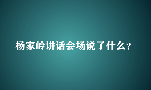 杨家岭讲话会场说了什么？