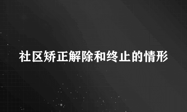 社区矫正解除和终止的情形