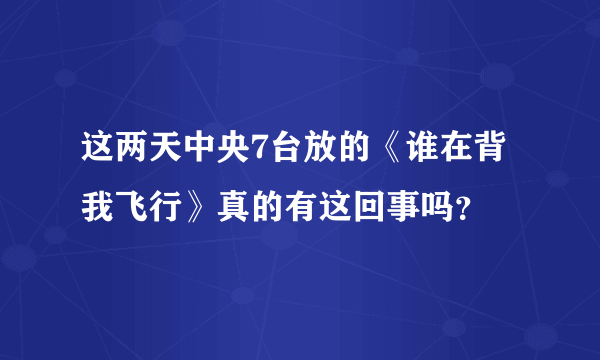 这两天中央7台放的《谁在背我飞行》真的有这回事吗？