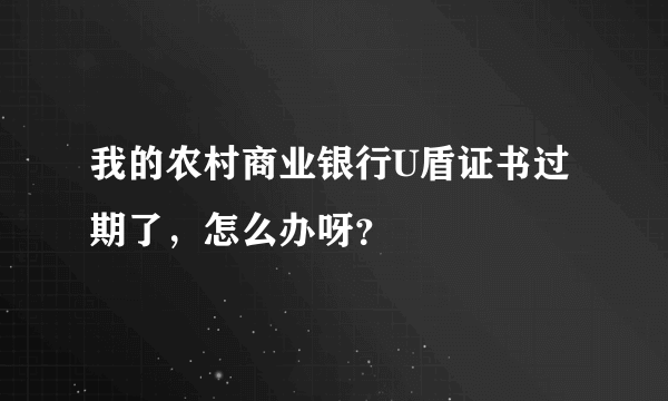 我的农村商业银行U盾证书过期了，怎么办呀？