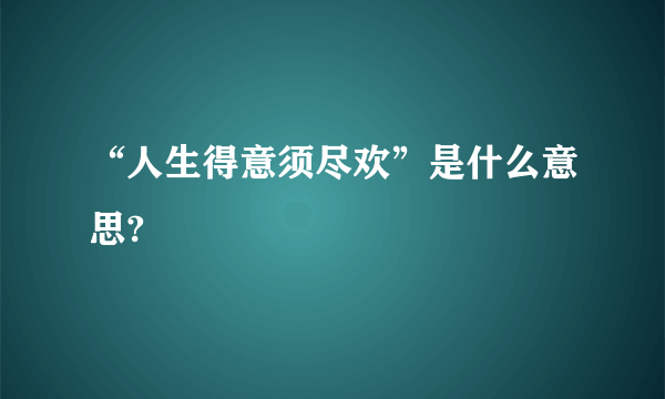 “人生得意须尽欢”是什么意思?