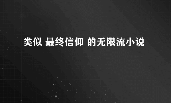 类似 最终信仰 的无限流小说